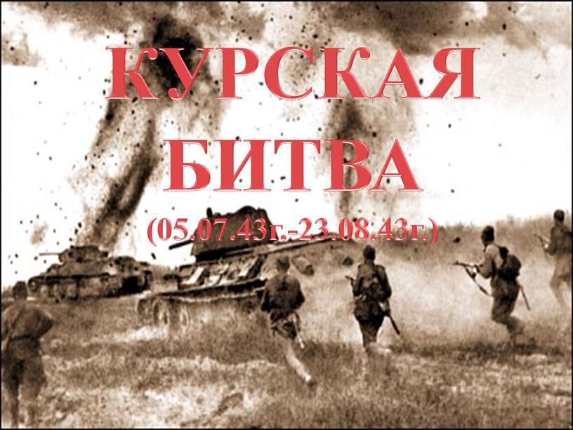 КУРСКАЯ БИТВА (05.07.43г.-23.08