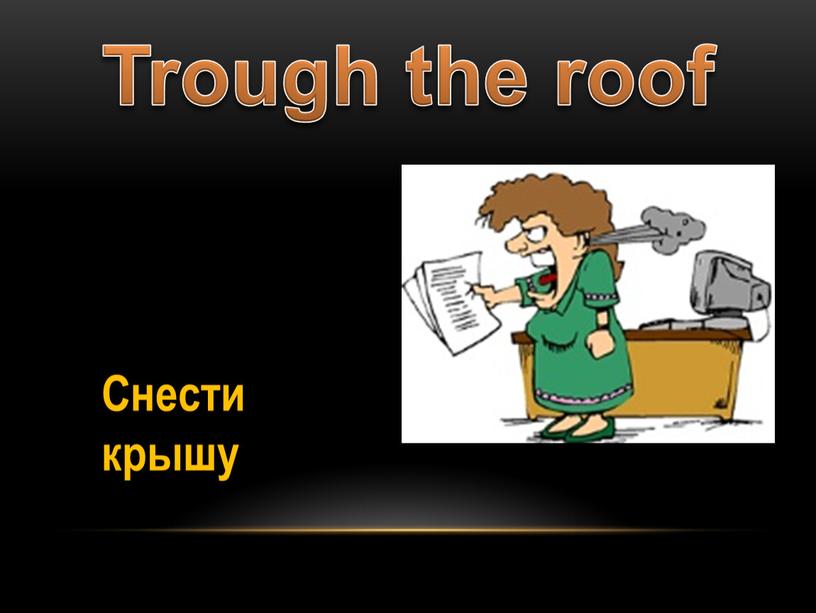 Trough the roof Снести крышу