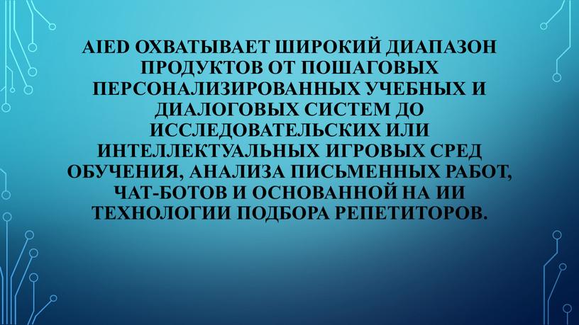 AIED охватывает широкий диапазон продуктов от пошаговых персонализированных учебных и диалоговых систем до исследовательских или интеллектуальных игровых сред обучения, анализа письменных работ, чат-ботов и основанной…