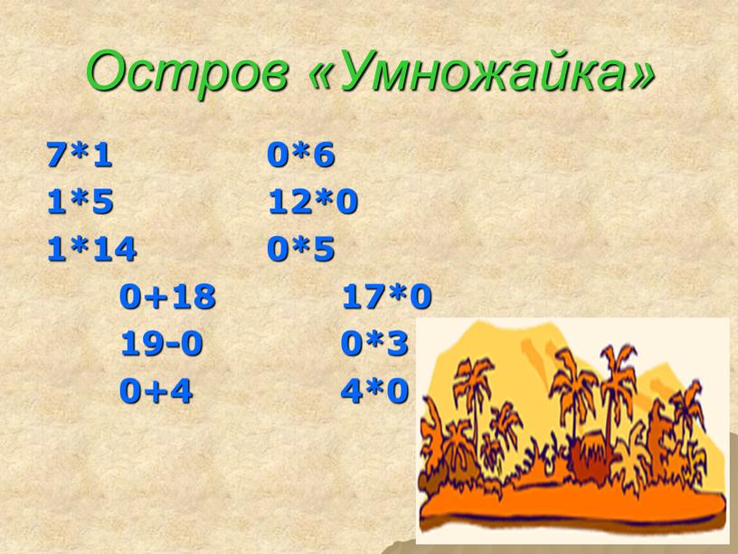 Остров «Умножайка» 7*1 0*6 1*5 12*0 1*14 0*5 0+18 17*0 19-0 0*3 0+4 4*0