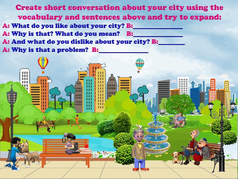 Create short conversation about your city using the vocabulary and sentences above and try to expand:
