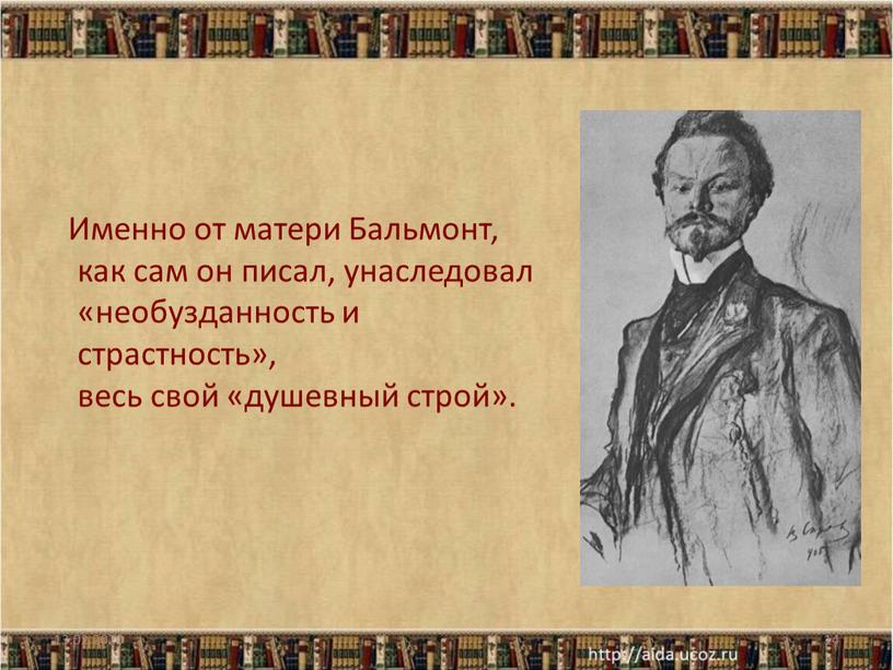 Именно от матери Бальмонт, как сам он писал, унаследовал «необузданность и страстность», весь свой «душевный строй»