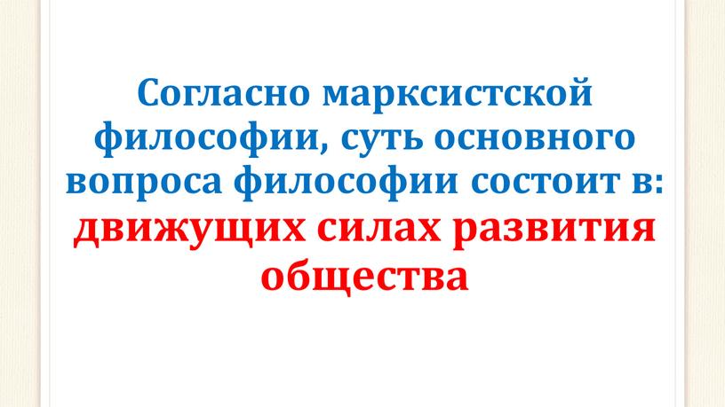 Согласно марксистской философии, суть основного вопроса философии состоит в: движущих силах развития общества