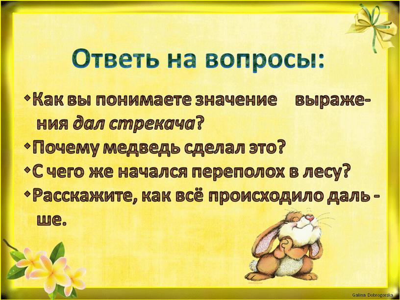 Ответь на вопросы: Как вы понимаете значение выраже- ния дал стрекача ? Почему медведь сделал это? С чего же начался переполох в лесу? Расскажите, как…