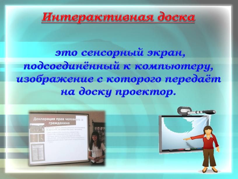 Интерактивная доска это сенсорный экран, подсоединённый к компьютеру, изображение с которого передаёт на доску проектор