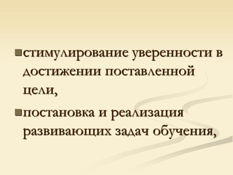 стимулирование уверенности в достижении поставленной цели, постановка и реализация развивающих задач обучения,