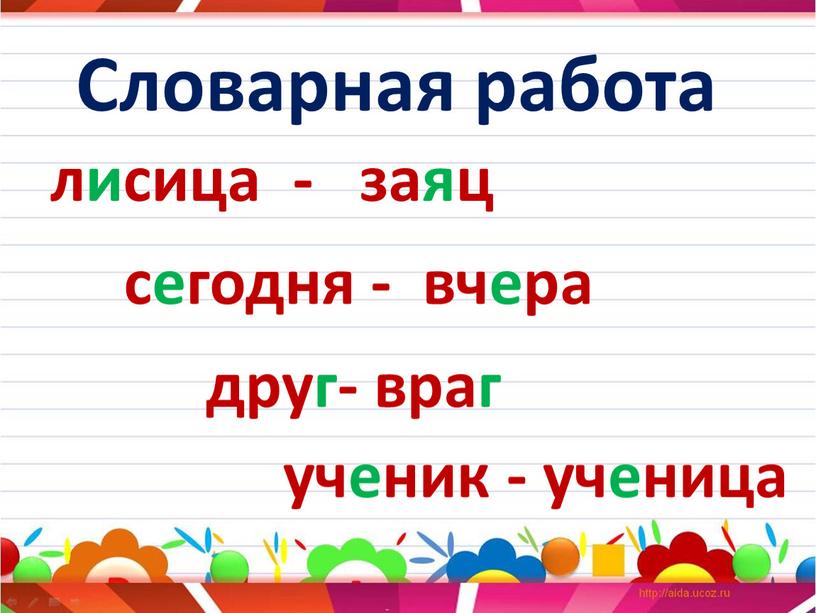 Словарная работа лисица - заяц сегодня - вчера друг- враг ученик - ученица