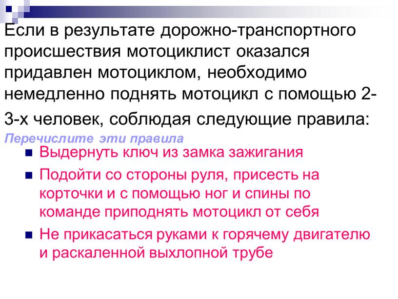 Если в результате дорожно-транспортного происшествия мотоциклист оказался придавлен мотоциклом, необходимо немедленно поднять мотоцикл с помощью 2-3-х человек, соблюдая следующие правила: