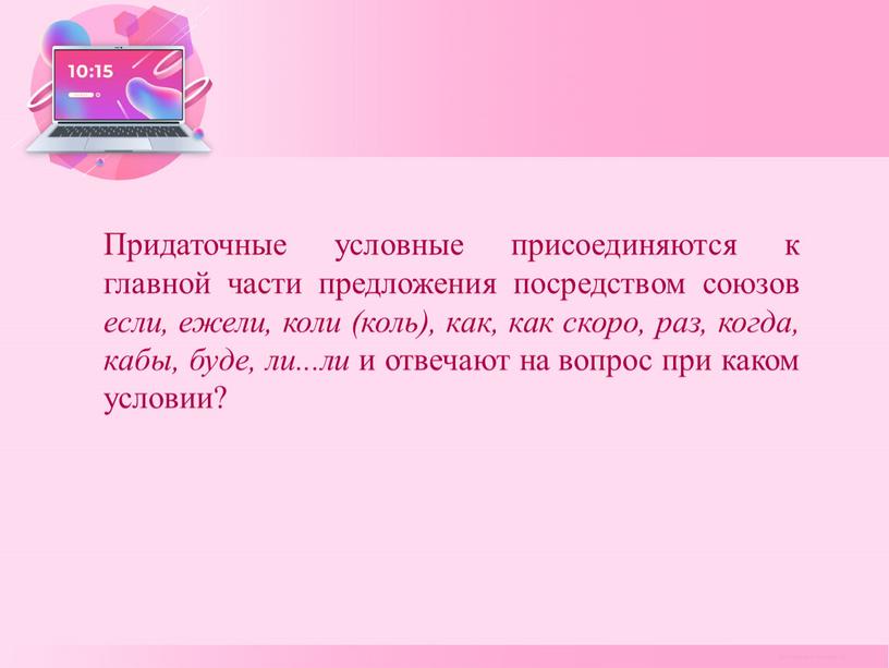 Придаточные условные присоединяются к главной части предложения посредством союзов если, ежели, коли (коль), как, как скоро, раз, когда, кабы, буде, ли