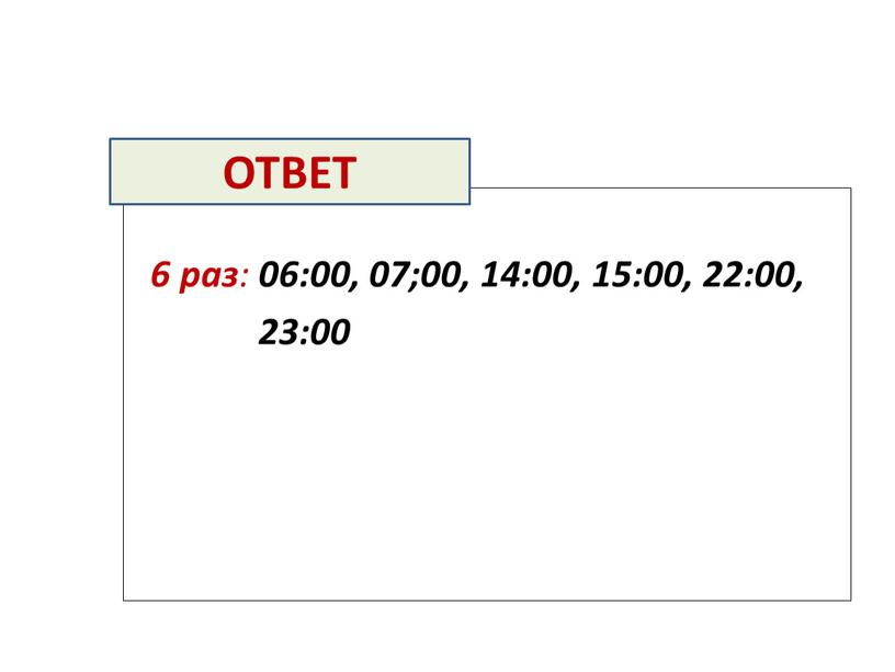 6 раз : 06:00, 07;00, 14:00, 15:00, 22:00, 23:00 ОТВЕТ