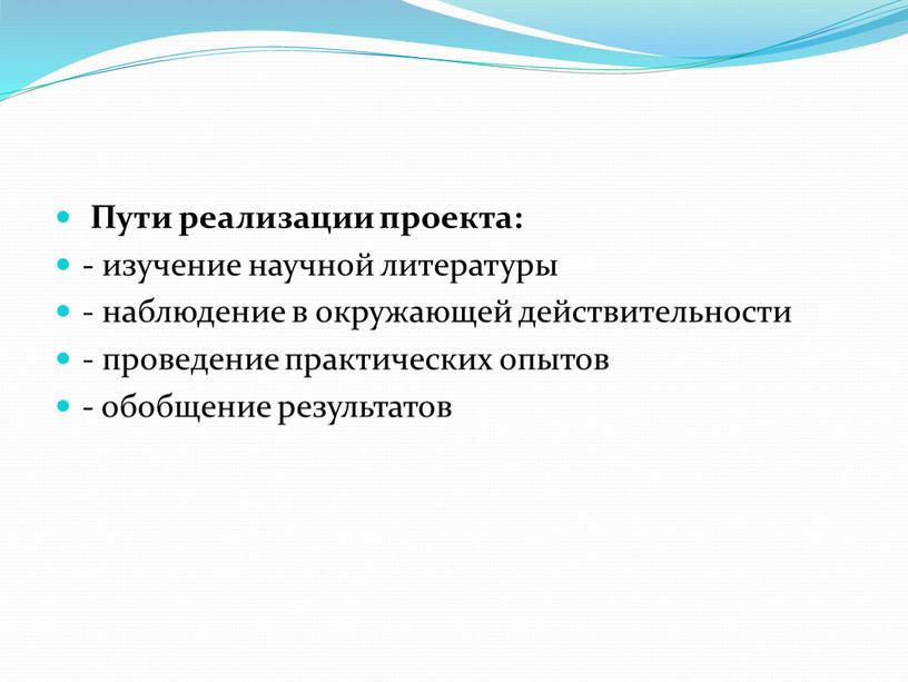 Пути реализации проекта: - изучение научной литературы - наблюдение в окружающей действительности - проведение практических опытов - обобщение результатов