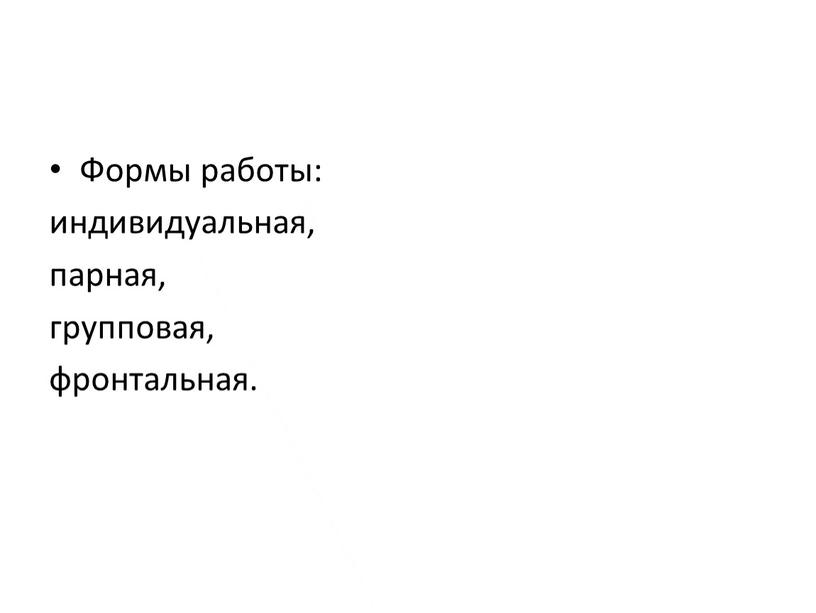 Формы работы: индивидуальная, парная, групповая, фронтальная