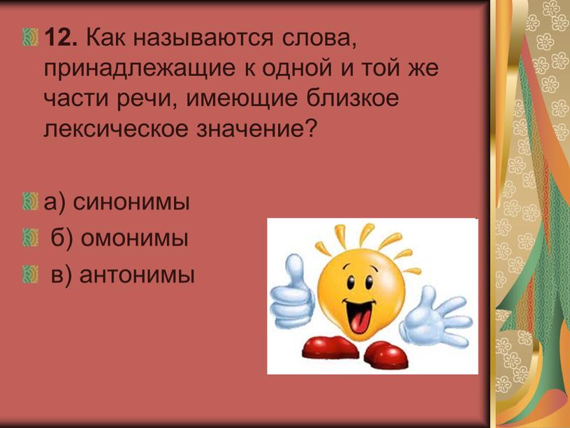 Как называются слова, принадлежащие к одной и той же части речи, имеющие близкое лексическое значение? а) синонимы б) омонимы в) антонимы