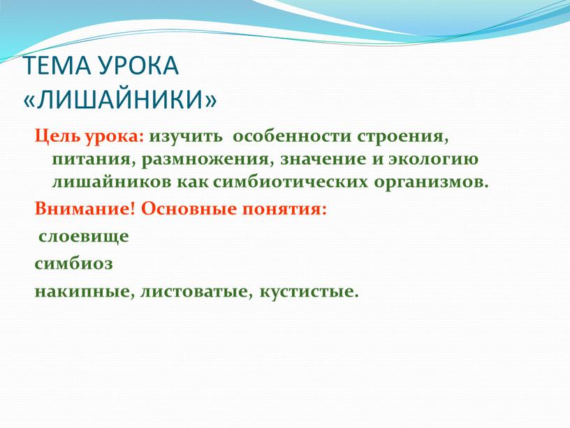 ТЕМА УРОКА «ЛИШАЙНИКИ» Цель урока: изучить особенности строения, питания, размножения, значение и экологию лишайников как симбиотических организмов