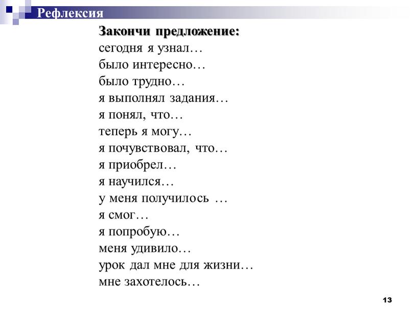 Рефлексия Закончи предложение: сегодня я узнал… было интересно… было трудно… я выполнял задания… я понял, что… теперь я могу… я почувствовал, что… я приобрел… я…