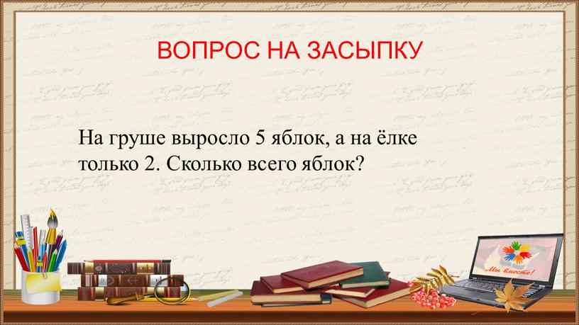 ВОПРОС НА ЗАСЫПКУ На груше выросло 5 яблок, а на ёлке только 2