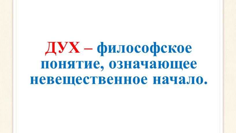 ДУХ – философское понятие, означающее невещественное начало