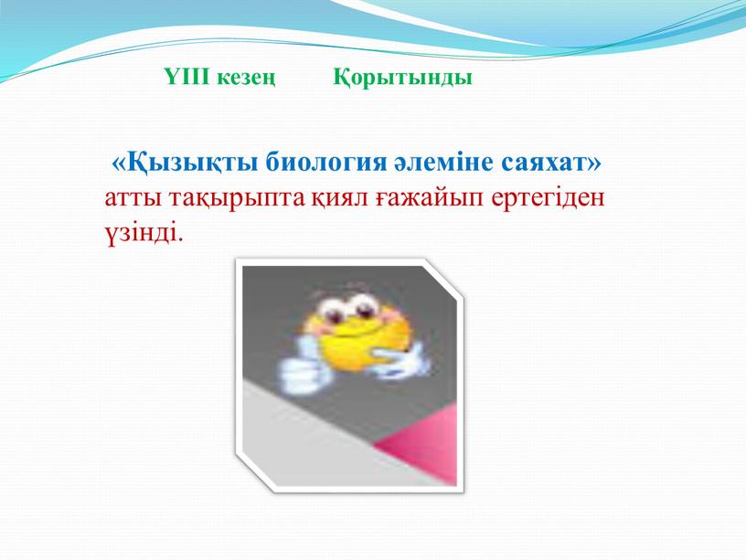 «Қызықты биология әлеміне саяхат» атты тақырыпта қиял ғажайып ертегіден үзінді. YIII кезең Қорытынды