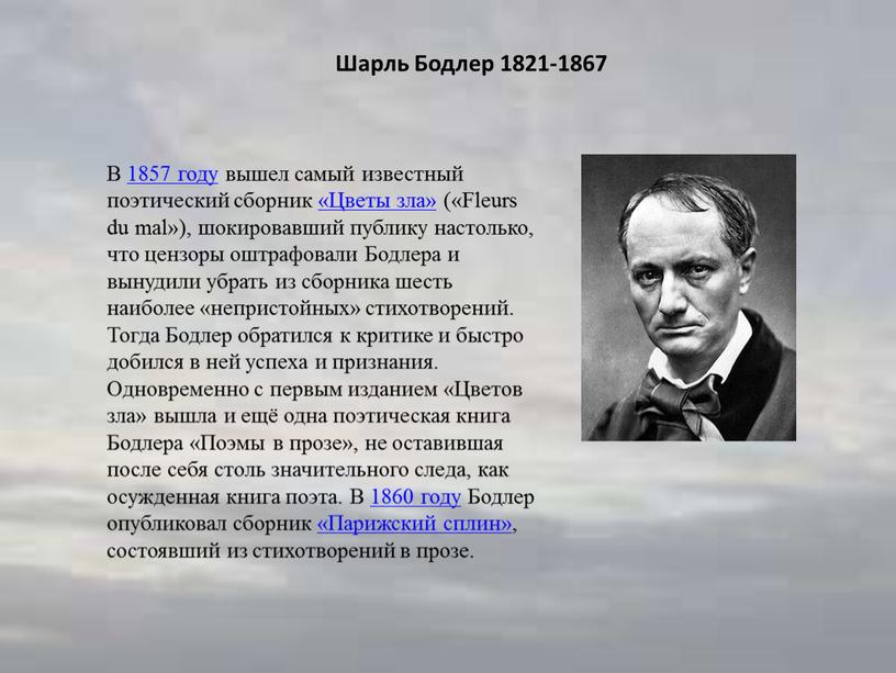 Шарль Бодлер 1821-1867 В 1857 году вышел самый известный поэтический сборник «Цветы зла» («Fleurs du mal»), шокировавший публику настолько, что цензоры оштрафовали