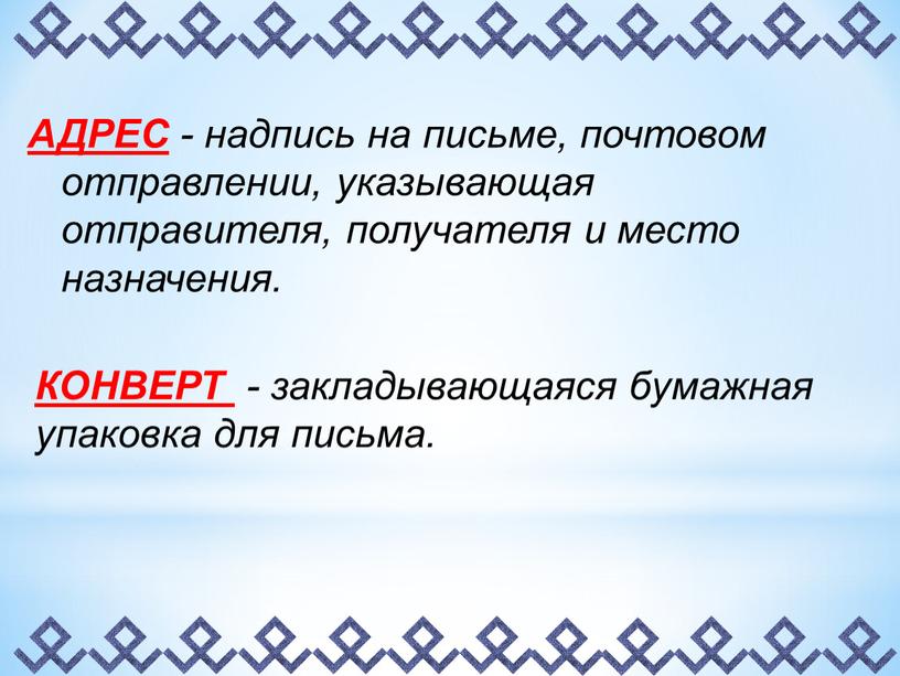 АДРЕС - надпись на письме, почтовом отправлении, указывающая отправителя, получателя и место назначения