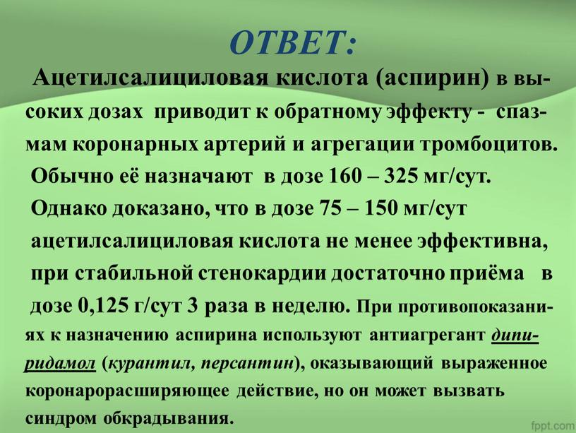 ОТВЕТ: Ацетилсалициловая кислота (аспирин) в вы- соких дозах приводит к обратному эффекту - спаз- мам коронарных артерий и агрегации тромбоцитов