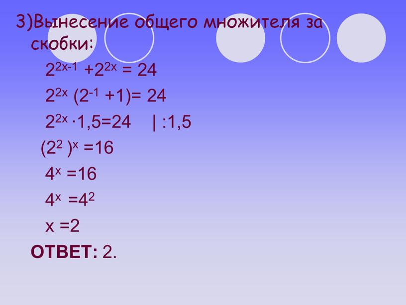 Вынесение общего множителя за скобки: 22х-1 +22х = 24 22х (2-1 +1)= 24 22х ∙1,5=24 | :1,5 (22 )х =16 4х =16 4х =42 х…
