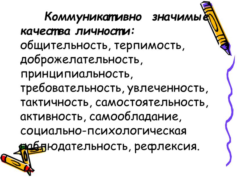 Коммуникативно значимые качества личности: общительность, терпимость, доброжелательность, принципиальность, требовательность, увлеченность, тактичность, самостоятельность, активность, самообладание, социально-психологическая наблюдательность, рефлексия