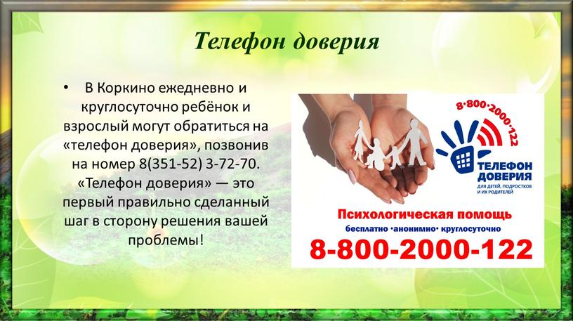 Телефон доверия В Коркино ежедневно и круглосуточно ребёнок и взрослый могут обратиться на «телефон доверия», позвонив на номер 8(351-52) 3-72-70