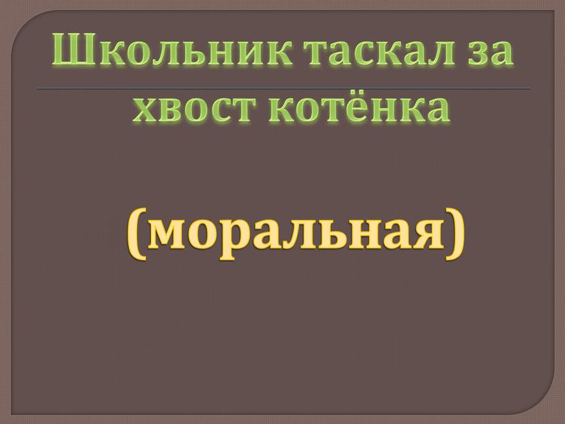 Школьник таскал за хвост котёнка (моральная)