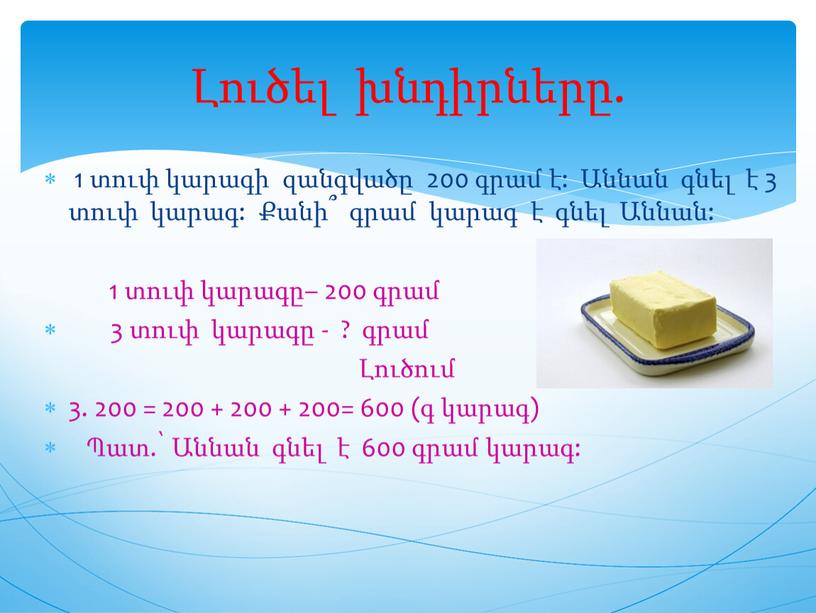 1 տուփ կարագի զանգվածը 200 գրամ է: Աննան գնել է 3 տուփ կարագ: Քանի՞ գրամ կարագ է գնել Աննան: 1 տուփ կարագը– 200 գրամ 3…