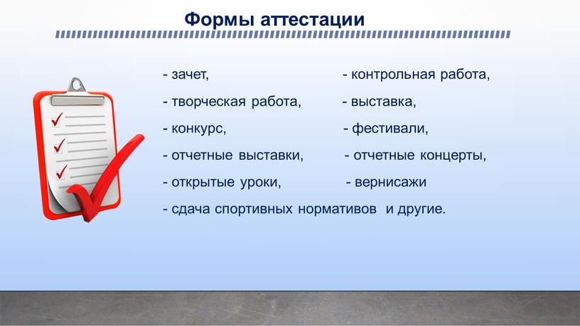 Формы аттестации - зачет, - контрольная работа, - творческая работа, - выставка, - конкурс, - фестивали, - отчетные выставки, - отчетные концерты, - открытые уроки,…