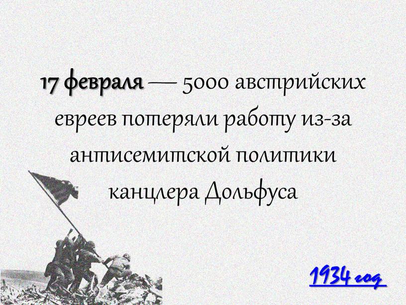 1934 год 17 февраля — 5000 австрийских евреев потеряли работу из-за антисемитской политики канцлера Дольфуса