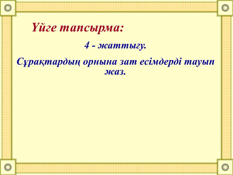 Сұрақтардың орнына зат есімдерді тауып жаз