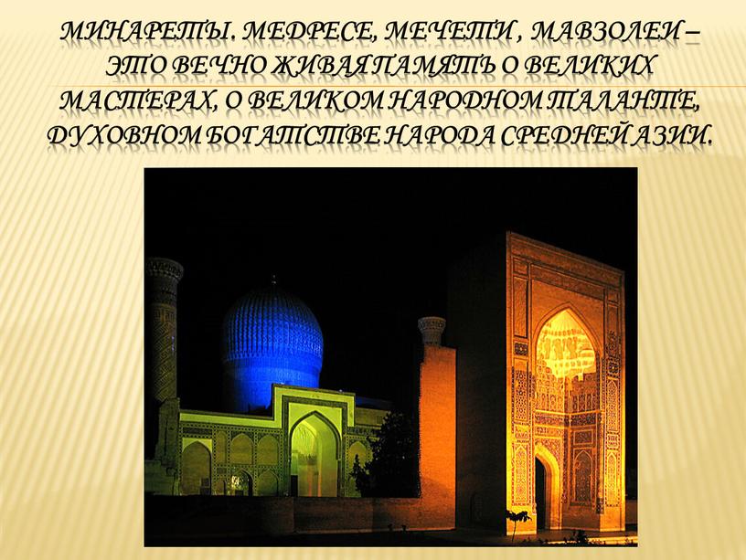 Минареты. Медресе, мечети , мавзолеи – это вечно живая память о великих мастерах, о великом народном таланте, духовном богатстве народа