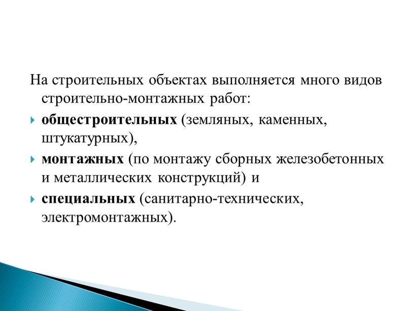 На строительных объектах выполняется много видов строительно-монтажных работ: общестроительных (земляных, каменных, штукатурных), монтажных (по монтажу сборных железобетонных и металлических конструкций) и специальных (санитарно-технических, электромонтажных)