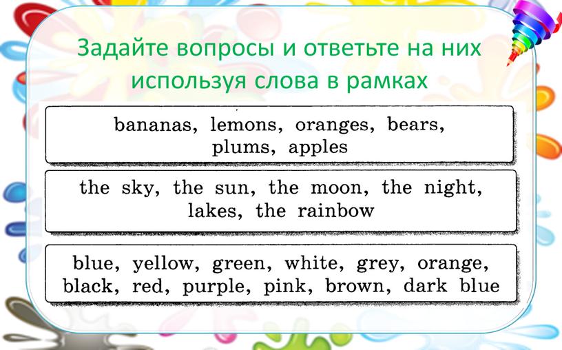 Задайте вопросы и ответьте на них используя слова в рамках