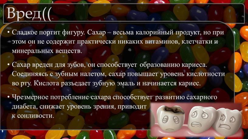 Вред(( Сладкое портит фигуру. Сахар – весьма калорийный продукт, но при этом он не содержит практически никаких витаминов, клетчатки и минеральных веществ