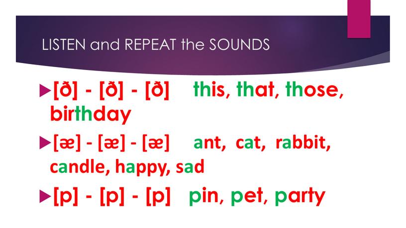LISTEN and REPEAT the SOUNDS [ð] - [ð] - [ð] this, that, those, birthday [ᴂ] - [ᴂ] - [ᴂ] ant, cat, rabbit, candle, happy, sad…