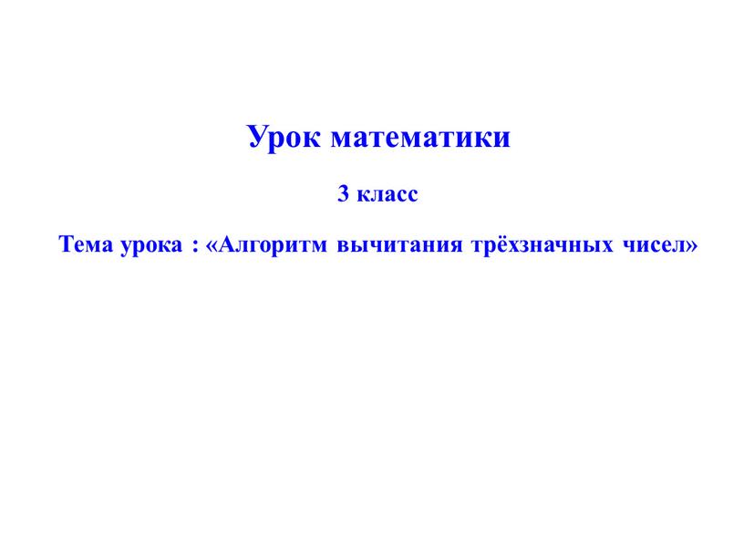 Урок математики 3 класс Тема урока : «Алгоритм вычитания трёхзначных чисел»