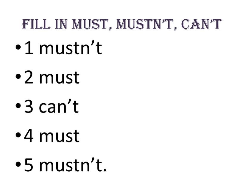 Fill in must, mustn’t, can’t 1 mustn’t 2 must 3 can’t 4 must 5 mustn’t