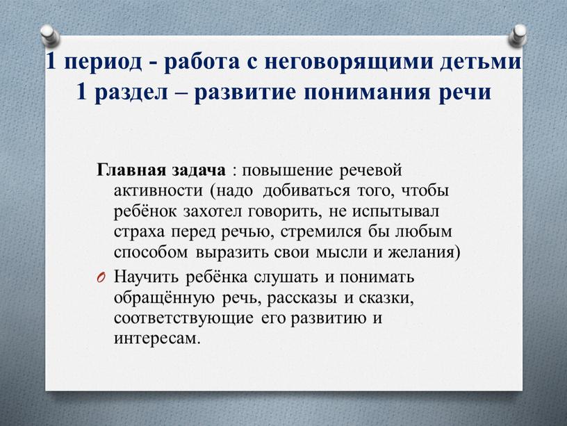 Главная задача : повышение речевой активности (надо добиваться того, чтобы ребёнок захотел говорить, не испытывал страха перед речью, стремился бы любым способом выразить свои мысли…