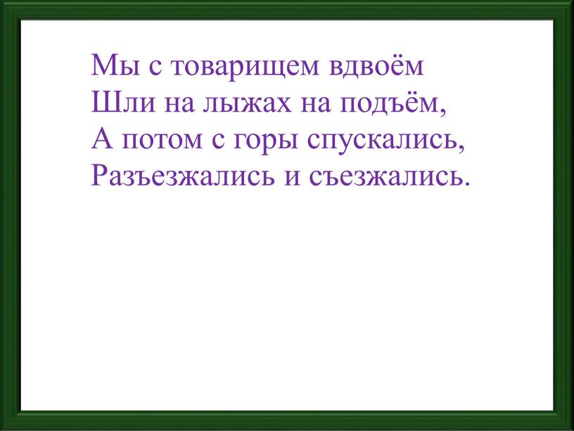 Мы с товарищем вдвоём Шли на лыжах на подъём,