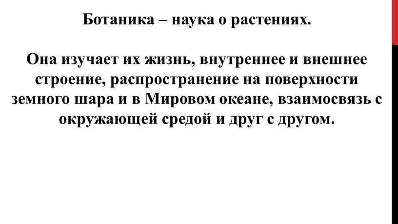 Ботаника – наука о растениях. Она изучает их жизнь, внутреннее и внешнее строение, распространение на поверхности земного шара и в