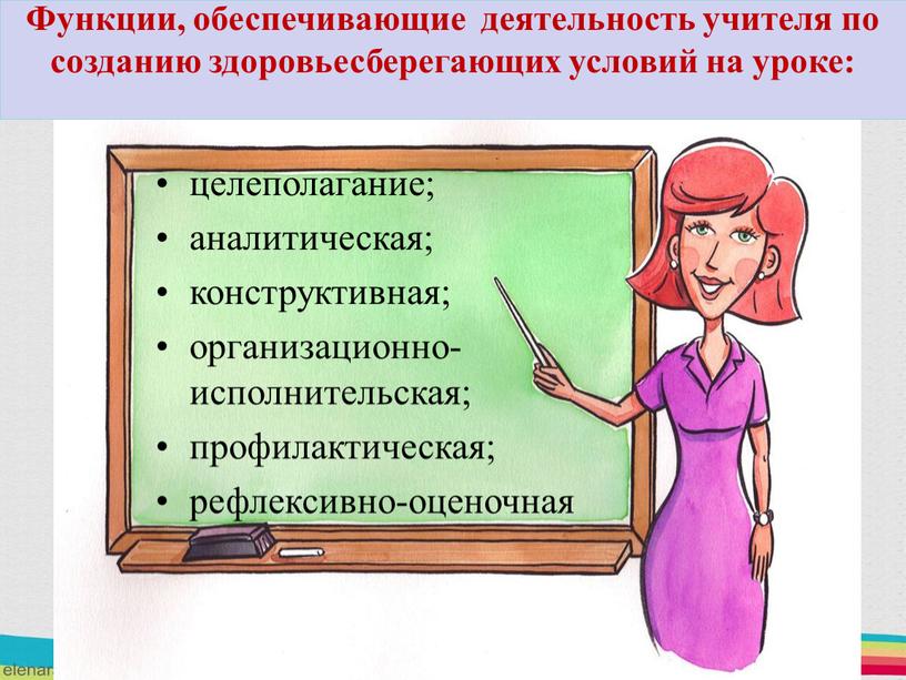 Функции, обеспечивающие деятельность учителя по созданию здоровьесберегающих условий на уроке: целеполагание; аналитическая; конструктивная; организационно- исполнительская; профилактическая; рефлексивно-оценочная