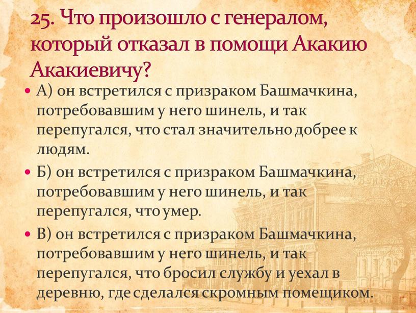 А) он встретился с призраком Башмачкина, потребовавшим у него шинель, и так перепугался, что стал значительно добрее к людям