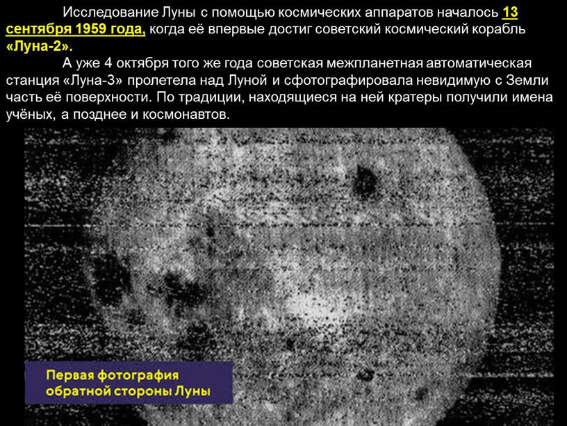 Исследование Луны с помощью космических аппаратов началось 13 сентября 1959 года, когда её впервые достиг советский космический корабль «Луна-2»