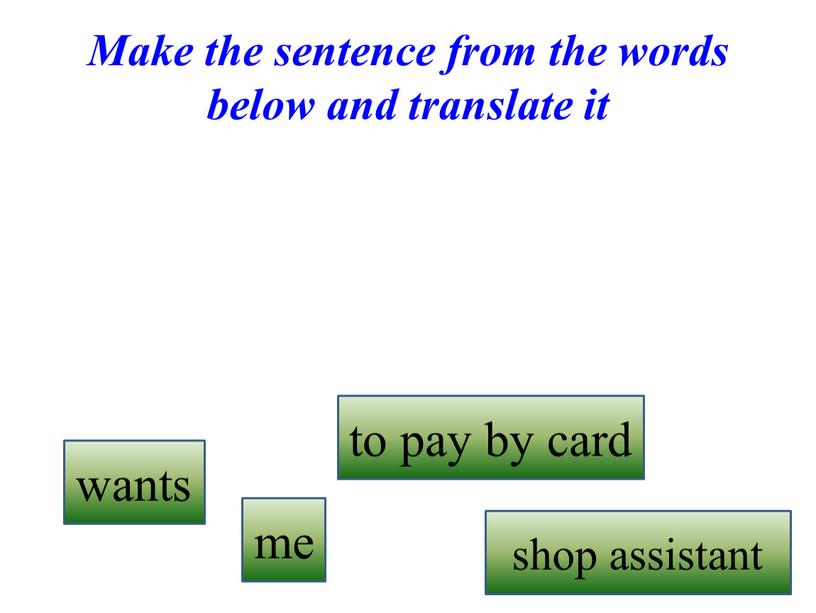 Make the sentence from the words below and translate it wants shop assistant to pay by card me