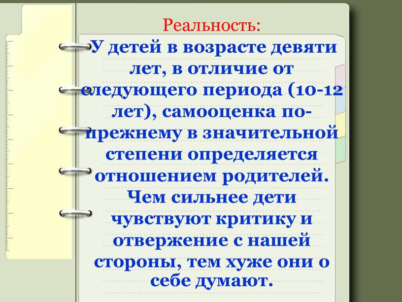 Реальность: У детей в возрасте девяти лет, в отличие от следующего периода (10-12 лет), самооценка по-прежнему в значительной степени определяется отношением родителей