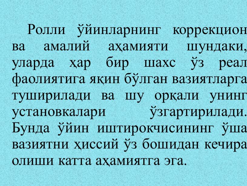 Ролли ўйинларнинг коррекцион ва амалий аҳамияти шундаки, уларда ҳар бир шахс ўз реал фаолиятига яқин бўлган вазиятларга туширилади ва шу орқали унинг установкалари ўзгартирилади