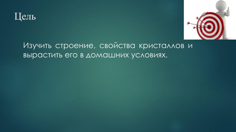 Цель Изучить строение, свойства кристаллов и вырастить его в домашних условиях